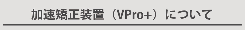加速矯正装置(VPro+)について